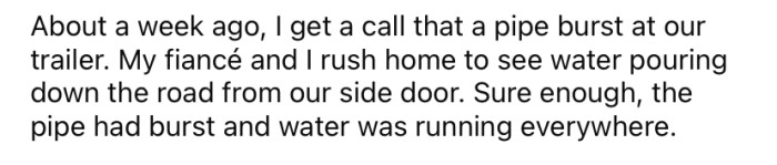 The Redditor and his fiancée live in a trailer together, and recently, they had a pipe burst, which was causing water to run everywhere.