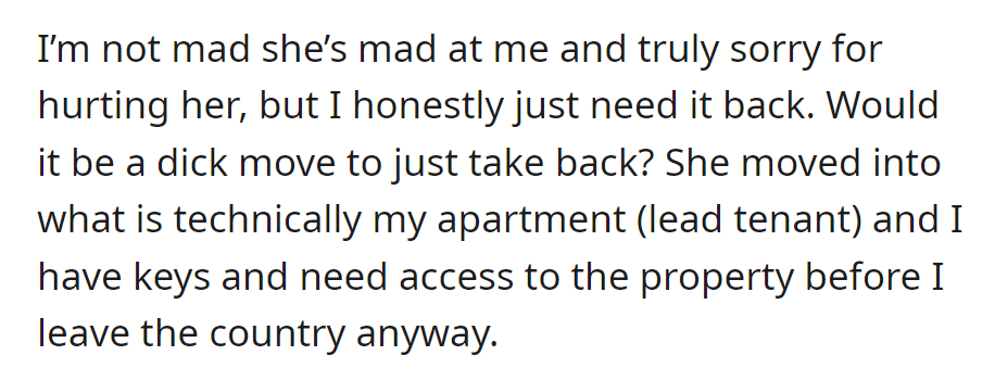 He needs the gift back because it's technically his apartment, and he needs access before leaving the country. He wonders if taking it back would be wrong.