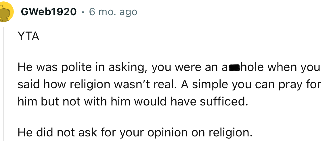 “He was polite in asking; you were an a**hole when you said how religion wasn’t real.”