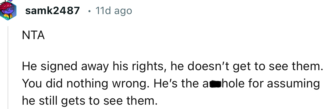 “NTA. He signed away his rights; he doesn’t get to see them. You did nothing wrong.”