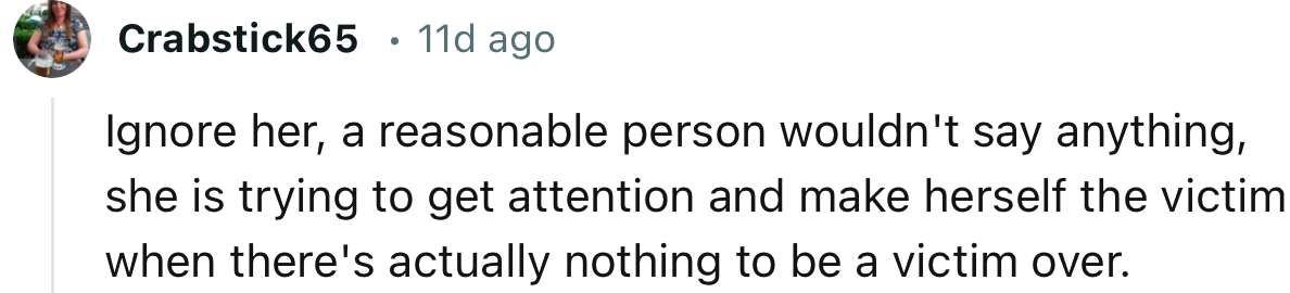 “A reasonable person wouldn't say anything; she is trying to get attention and make herself the victim.”