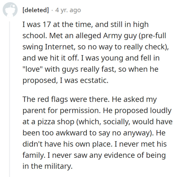 2. At 17 years old and infatuated with an alleged Army guy she had met, OP ignored several red flags: he proposed publicly, lacked his own place, and showed no evidence of his military background or family.