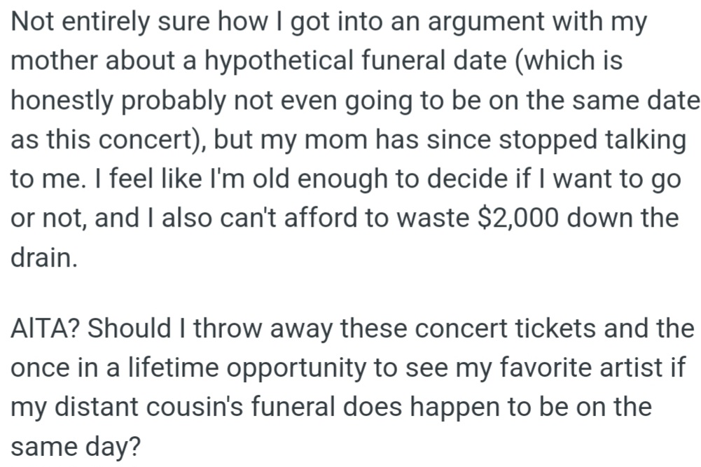 OP argued with her mom about the funeral date. Now her mom is not speaking to her. OP is torn between attending a once-in-a-lifetime concert and her cousin's funeral.