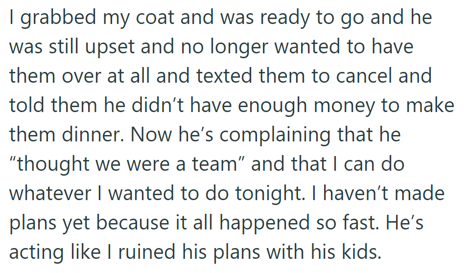 He then canceled their dinner due to money issues, upset, and told OP she could do what she wanted. She feels blamed for ruining his time with the kids.
