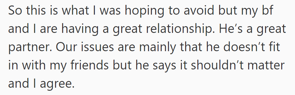 OP and her BF have a great relationship, even though he doesn't mesh well with her friends. They both agree it's not a big deal.