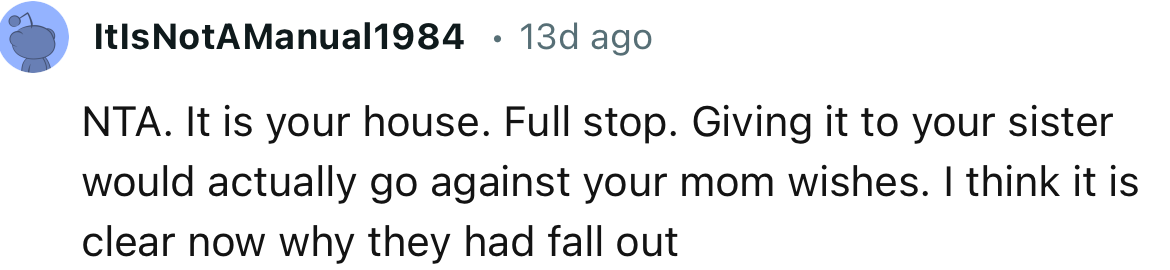 “It is your house. Full stop. Giving it to your sister would actually go against your mom's wishes.”
