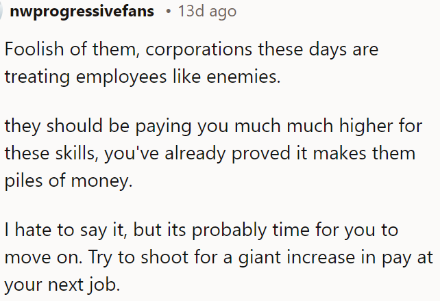 Corporations often undervalue skilled employees, and OP should seek a better-paying job elsewhere.