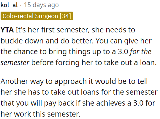 OP can offer her the chance to pay back the loan if she achieves a 3.0 GPA.