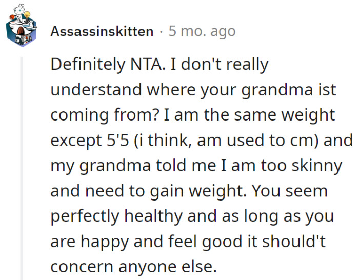 Grandma's size critiques are like a fashion trend—too skinny, too chubby. As long as OP's rocking happy vibes, her comments are just out-of-style background noise.