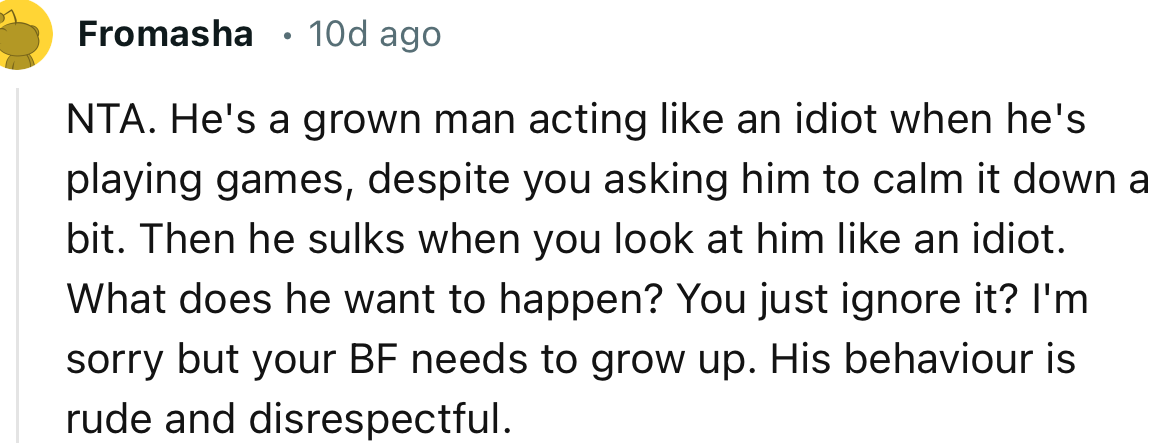 “He's a grown man acting like an idiot when he's playing games, despite you asking him to calm it down a bit.”