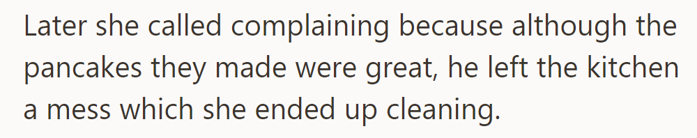 Despite great pancakes, she ended up cleaning the kitchen mess he left after breakfast.