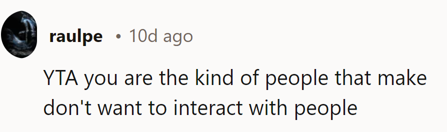 YTA, attitudes like that could be why some people avoid interaction altogether.