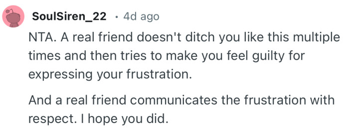 “A real friend doesn't ditch you like this multiple times and then tries to make you feel guilty for expressing your frustration.”