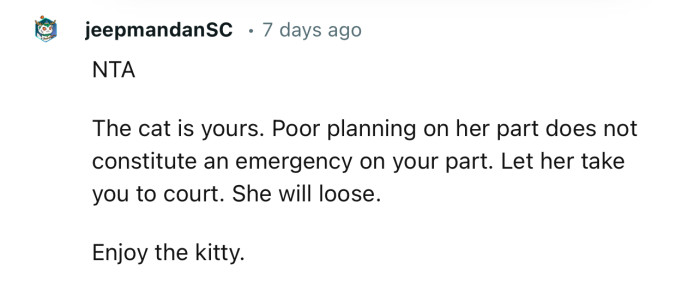 “The cat is yours. Poor planning on her part does not constitute an emergency on your part.”