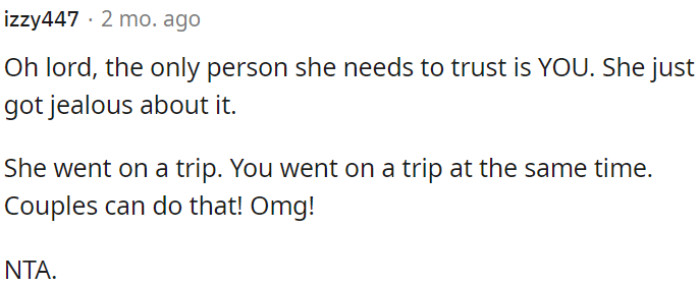 Her jealousy likely stemmed from both going on separate trips simultaneously, which is entirely normal for couples.