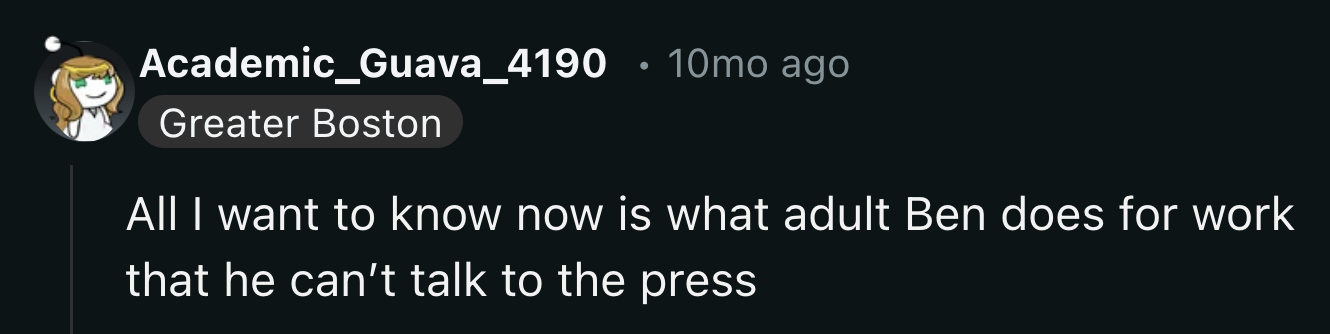 The next mystery is what Ben's job is and why he refused to respond to interview requests.
