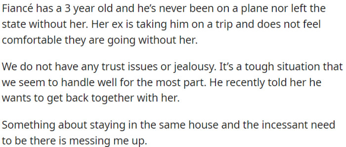 OP is in a relationship with someone who has a three-year-old child. The child is about to go on a trip with their biological father for the first time, causing some unease for OP's fiancée. Furthermore, the fiancée's ex-partner has suggested the idea of all of them living together again.