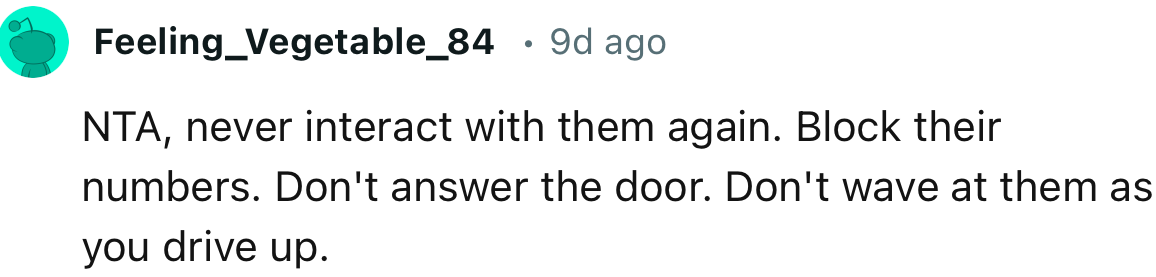 “NTA, never interact with them again. Block their numbers.”