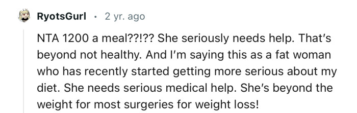 “She needs serious medical help. She’s beyond the weight for most surgeries for weight loss!”