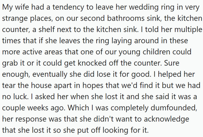 OP's wife often left her wedding ring in odd places around the house, such as the bathroom sink or kitchen counter, despite OP's warnings about the potential for loss.