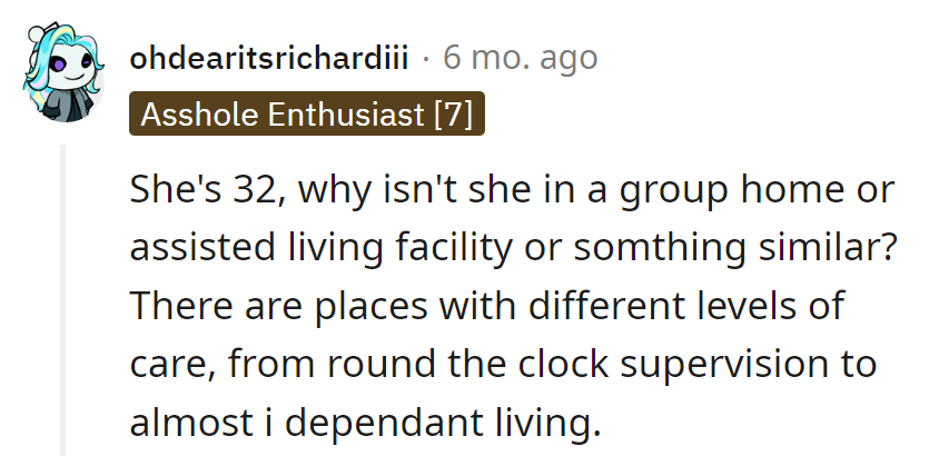 Why isn't she in assisted living at 32? Plenty of options for every level.