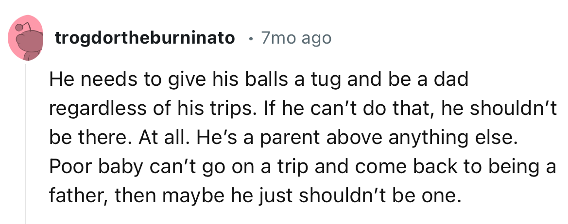 “He’s a parent above anything else. Poor baby can’t go on a trip and come back to being a father, then maybe he just shouldn’t be one.”