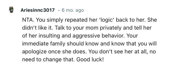 “Your cousin was way out of line, rude, and arrogant. I would have said much worse things to her.”