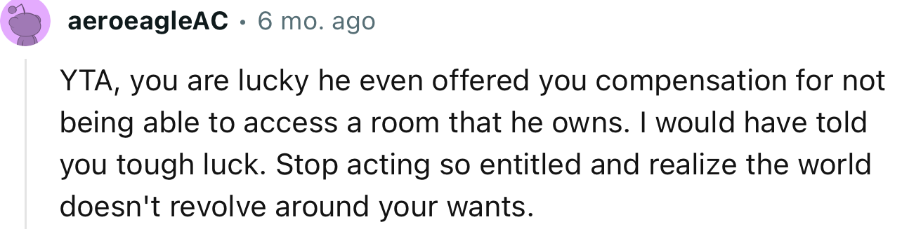 “YTA, You Are Lucky He Even Offered You Compensation for Not Being Able to Access a Room That He Owns.”