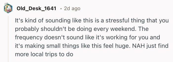 “It's kind of sounding like this is a stressful thing that you probably shouldn't be doing every weekend.”