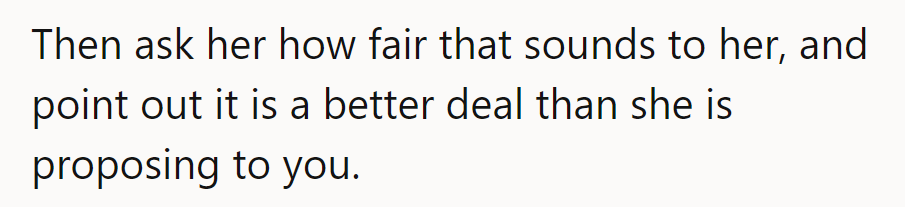 Ask her how fair that sounds and point out it’s a better deal than her offer.