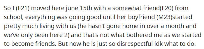 OP moved in with a friend from school. Everything has been well—until her friend's boyfriend started to treat their place as his own home.