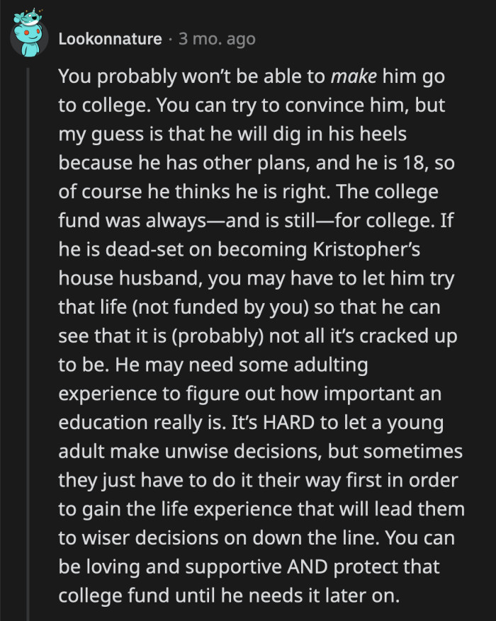 There is room for compromise once they are more emotionally centered. We can see OP is extremely opposed to Cooper ditching college entirely, but he has to be the calm (and wise) parent right now to avoid further strain in his relationship with Cooper.