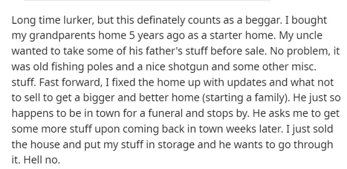 OP, having purchased their grandparents' home and upgraded it for sale, declined their uncle's request to access stored items after the house was sold, especially since he had already taken some of his father's belongings.