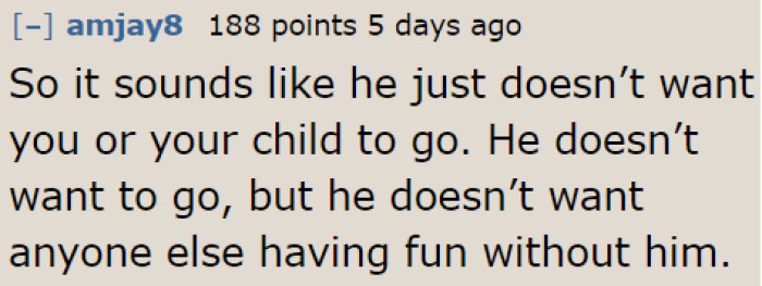 Looks like he won't allow the OP and their child to have fun without him.