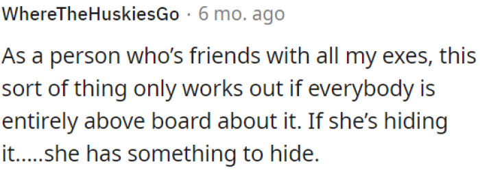 In a new relationship, it's concerning if your partner hides things, especially when it comes to staying friends with exes.
