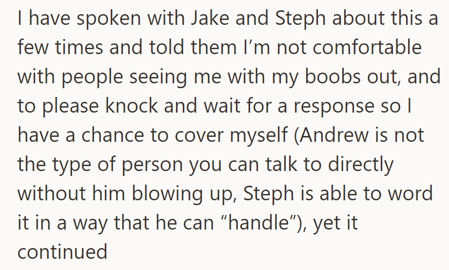 OP repeatedly asked Jake and Steph to knock before entering due to her discomfort with being seen topless. Steph managed the communication with Andrew.