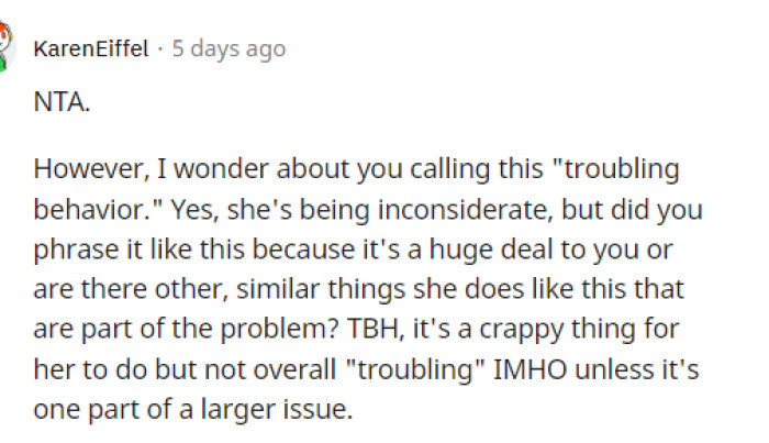 She is being inconsiderate, but some people mentioned that the way he expressed it may have been a problem for her.