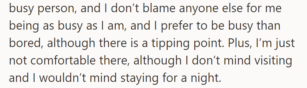 OP leads a busy life by choice, preferring activity to boredom, though uncomfortable staying longer at her place.