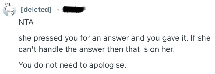 “She pressed you for an answer and you gave it. If she can't handle the answer then that is on her.”