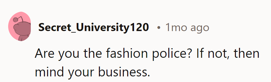 Are they the fashion police? If not, they should mind their business.