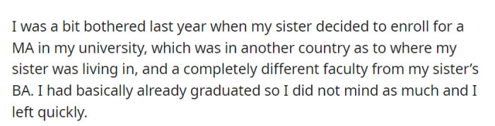 Last year, OP's sister enrolled in a Master's program in a different country and a different faculty at OP's university, initially causing concern, but it was swiftly dismissed since OP had already graduated.