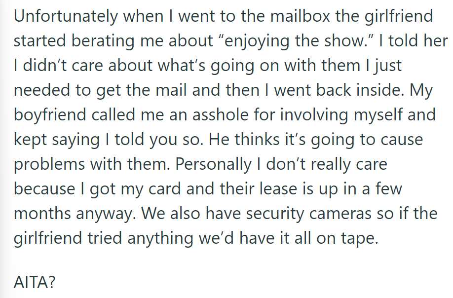 The neighbor berated OP at the mailbox; her boyfriend also criticized her involvement. Unfazed, OP prioritized her needs and security.