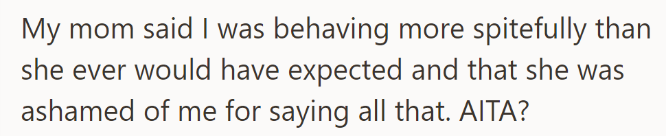 Mom said OP's behavior was unexpectedly spiteful and expressed shame. They asked if they were in the wrong.
