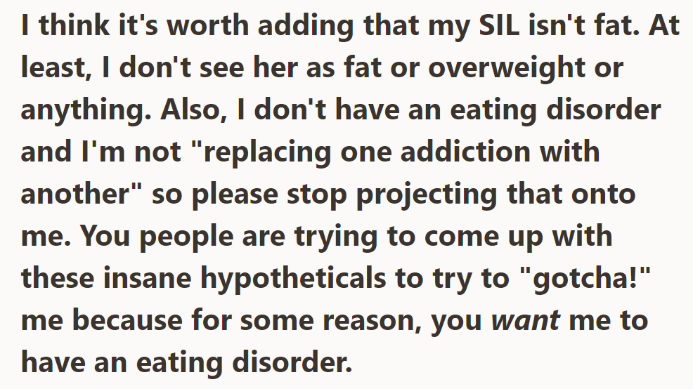 He insists his sister-in-law isn't overweight, denies having an eating disorder, and feels unfairly criticized.