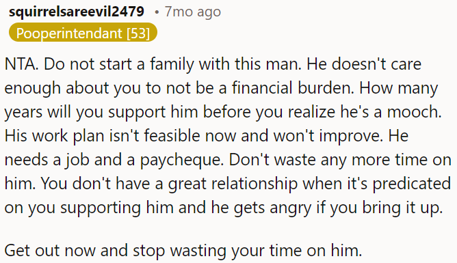 OP should not start a family with him; he's financially dependent, and his plan isn't realistic.