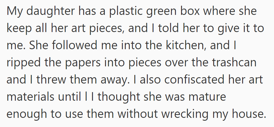 OP confiscated his daughter's art box, shredded her work over the trash, and withheld art supplies until she matures.
