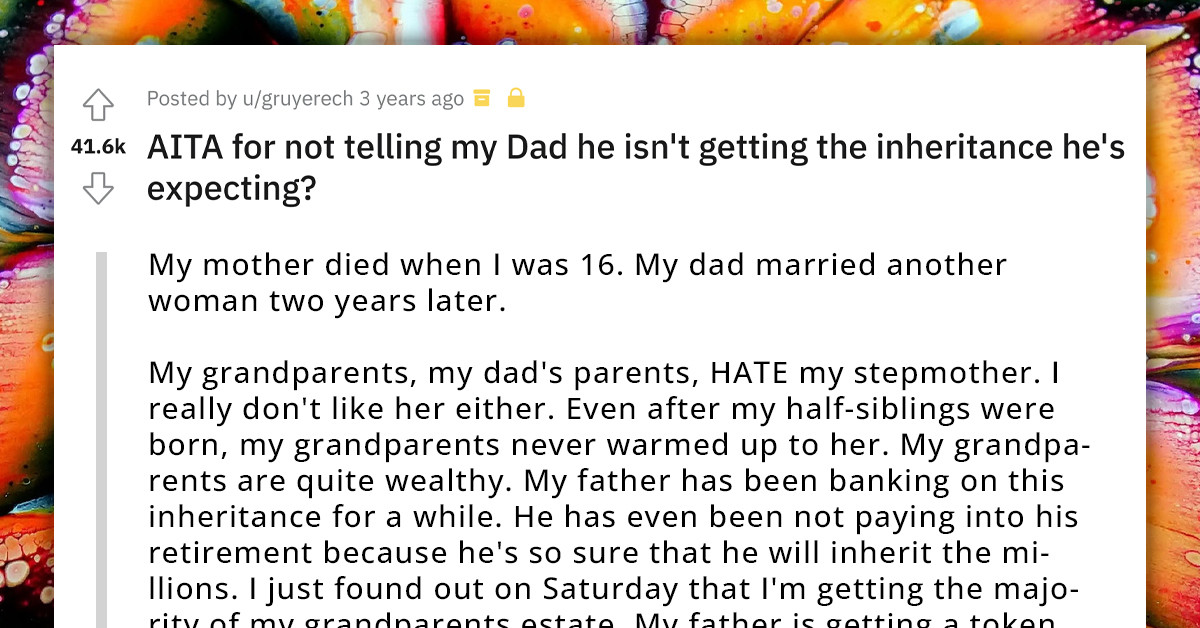 Redditor Is In A Dilemma About Whether He Should Inform His Dad That He Won't Be Getting The Inheritance He's Expecting