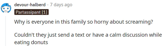 Ah, the family's love for screaming remains a perplexing mystery.