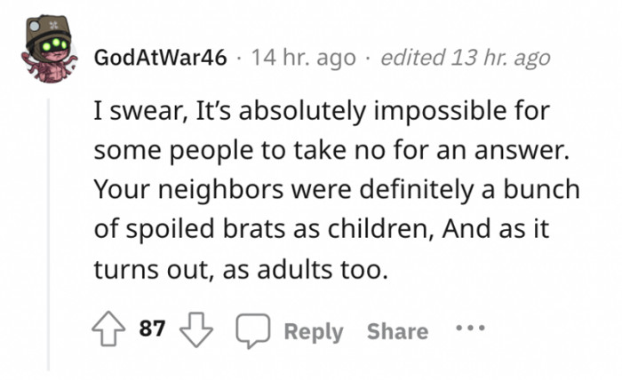 Your neighbors were a bunch of spoiled brats as kids and as adults as well