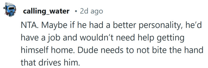 Dude needs to not bite the hand that drives him.